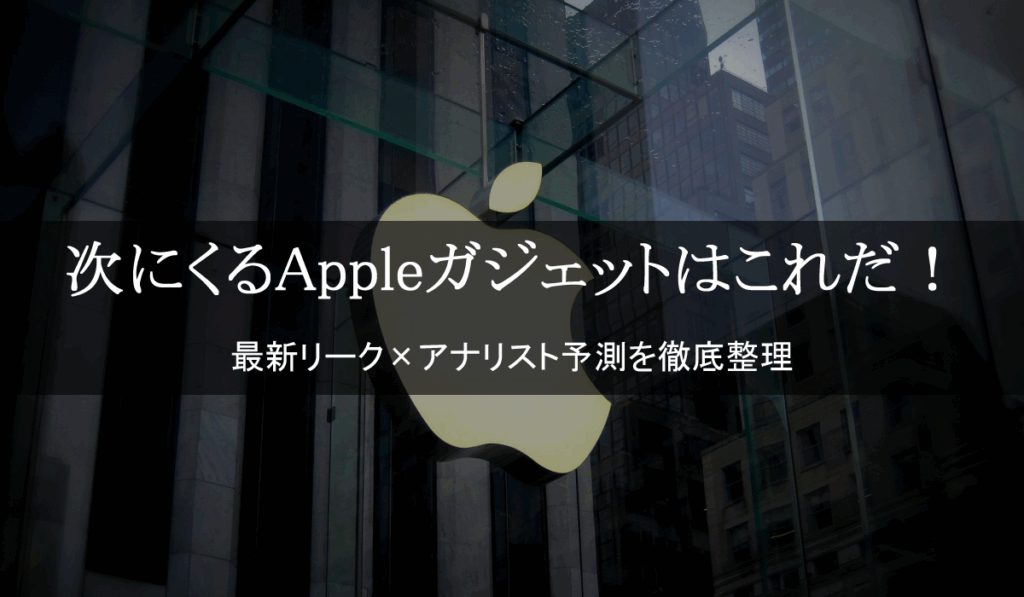 次にくるAppleガジェットはこれだ!