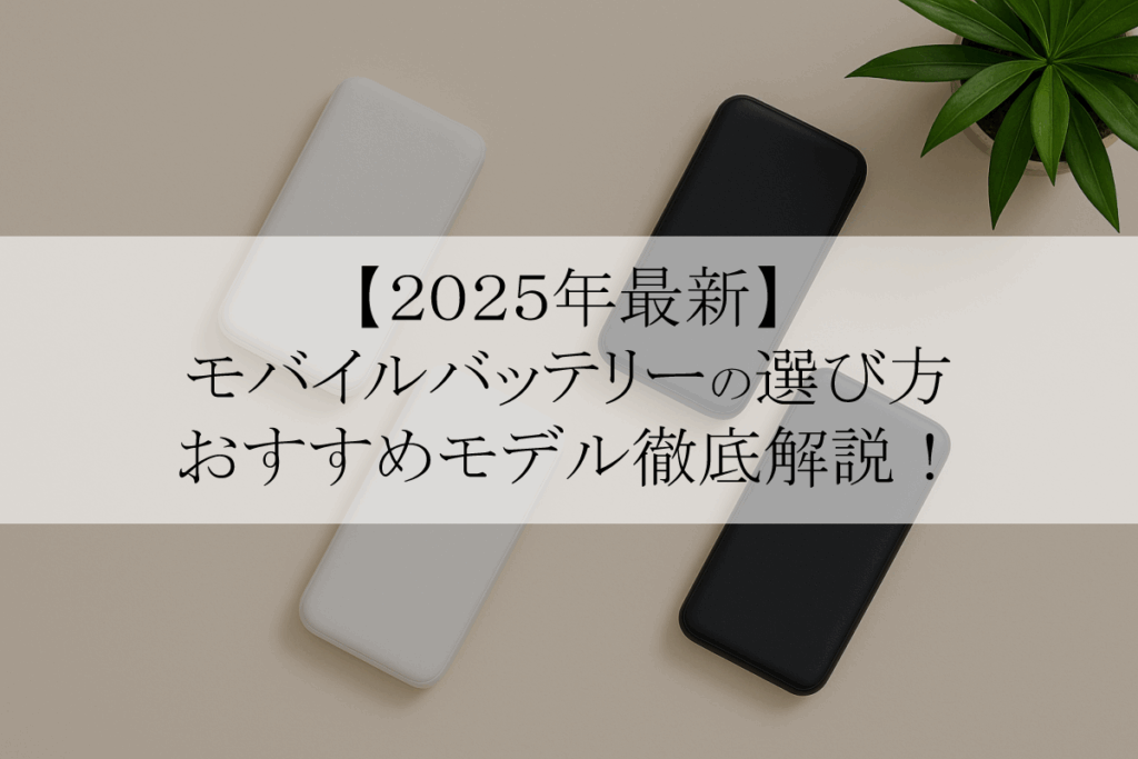 【2025年最新】モバイルバッテリーの選び方|容量(mAh)の目安からおすすめモデルまで徹底解説!