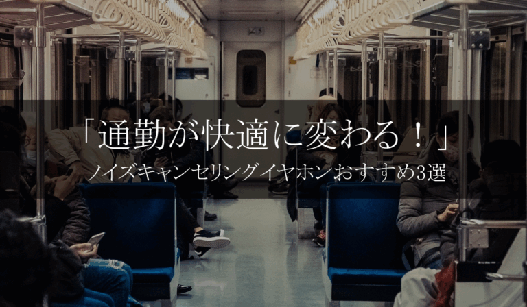 【40代必見】通勤が劇的に快適に！ノイズキャンセリングイヤホンおすすめ3選