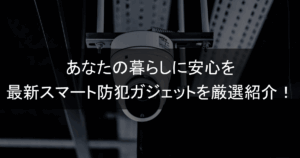あなたの暮らしに安心を最新スマート防犯ガジェットを厳選紹介！