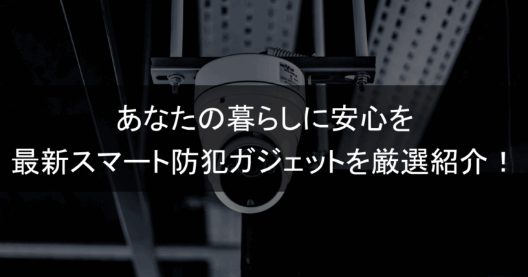 あなたの暮らしに安心を最新スマート防犯ガジェットを厳選紹介！
