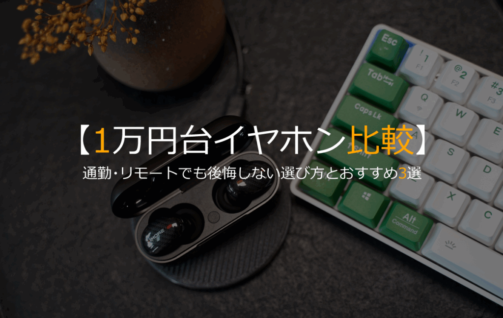 【比較】ワイヤレスイヤホンで後悔しない選び方|1万円台で通勤・リモート両用モデル3選