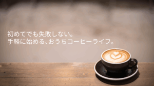 初めてでも失敗しない。手軽に始める、おうちコーヒーライフ。